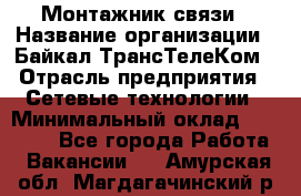 Монтажник связи › Название организации ­ Байкал-ТрансТелеКом › Отрасль предприятия ­ Сетевые технологии › Минимальный оклад ­ 15 000 - Все города Работа » Вакансии   . Амурская обл.,Магдагачинский р-н